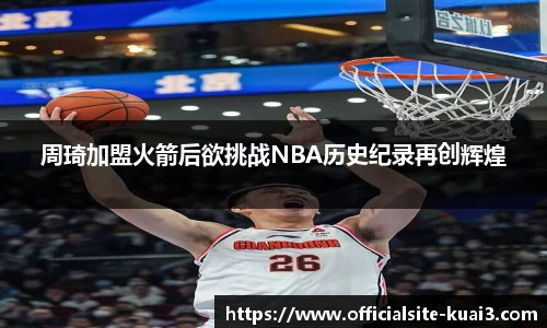 周琦加盟火箭后欲挑战NBA历史纪录再创辉煌