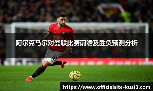 阿尔克马尔对曼联比赛前瞻及胜负预测分析