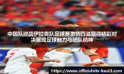 中国队迎战伊拉克队足球赛激情四溢期待精彩对决展现足球魅力与团队精神