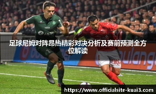 足球尼姆对阵昂热精彩对决分析及赛前预测全方位解读