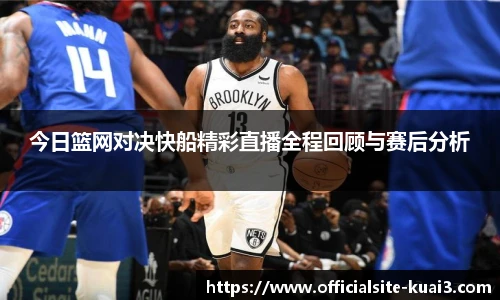 今日篮网对决快船精彩直播全程回顾与赛后分析