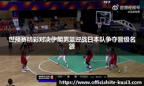 世预赛精彩对决伊朗男篮迎战日本队争夺晋级名额