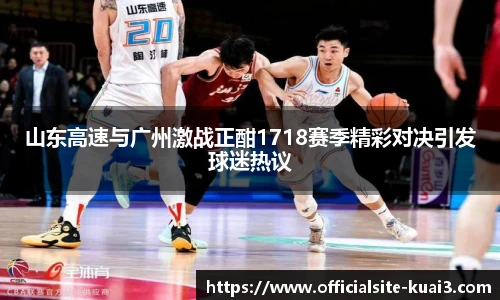 山东高速与广州激战正酣1718赛季精彩对决引发球迷热议