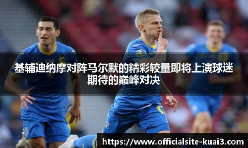 基辅迪纳摩对阵马尔默的精彩较量即将上演球迷期待的巅峰对决