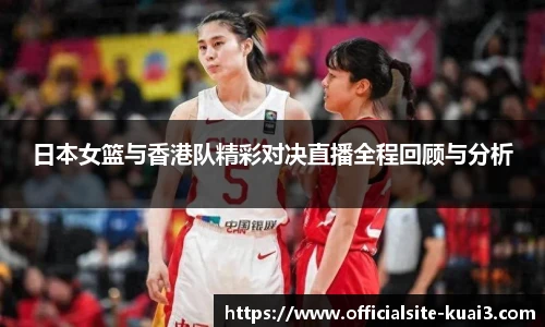 日本女篮与香港队精彩对决直播全程回顾与分析