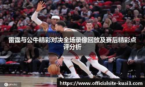 雷霆与公牛精彩对决全场录像回放及赛后精彩点评分析