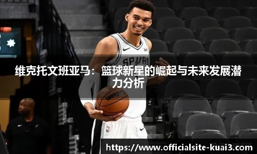 维克托文班亚马：篮球新星的崛起与未来发展潜力分析