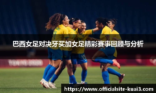 巴西女足对决牙买加女足精彩赛事回顾与分析