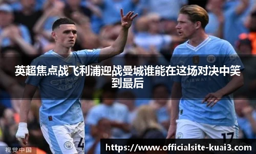 英超焦点战飞利浦迎战曼城谁能在这场对决中笑到最后