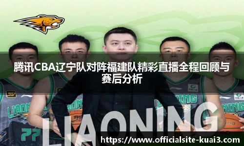 腾讯CBA辽宁队对阵福建队精彩直播全程回顾与赛后分析