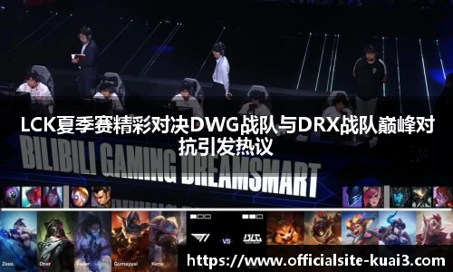 LCK夏季赛精彩对决DWG战队与DRX战队巅峰对抗引发热议