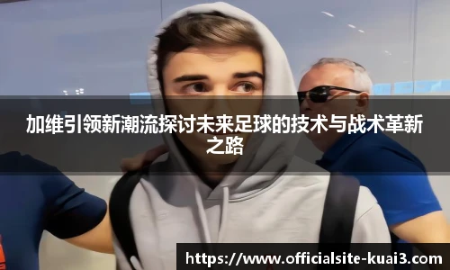 加维引领新潮流探讨未来足球的技术与战术革新之路