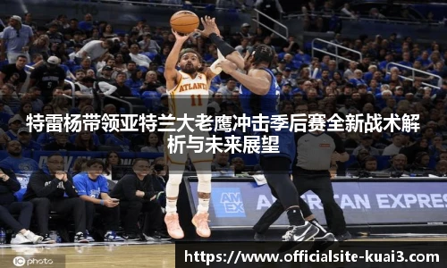 特雷杨带领亚特兰大老鹰冲击季后赛全新战术解析与未来展望