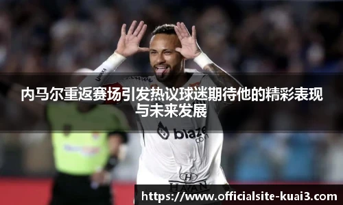 内马尔重返赛场引发热议球迷期待他的精彩表现与未来发展